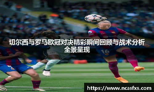 切尔西与罗马欧冠对决精彩瞬间回顾与战术分析全景呈现