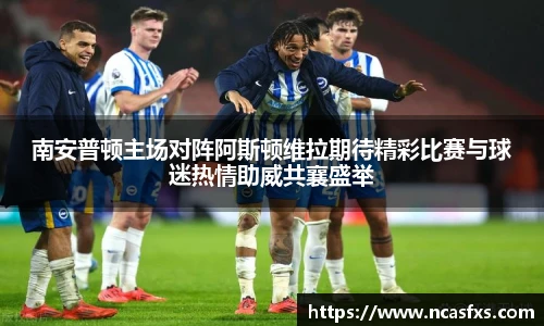 南安普顿主场对阵阿斯顿维拉期待精彩比赛与球迷热情助威共襄盛举
