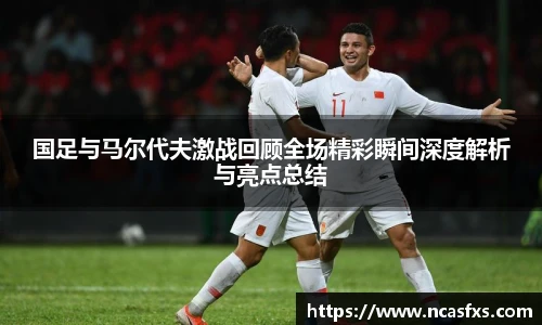 yy体育国足与马尔代夫激战回顾全场精彩瞬间深度解析与亮点总结