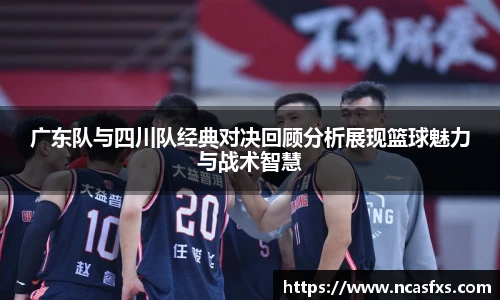 广东队与四川队经典对决回顾分析展现篮球魅力与战术智慧